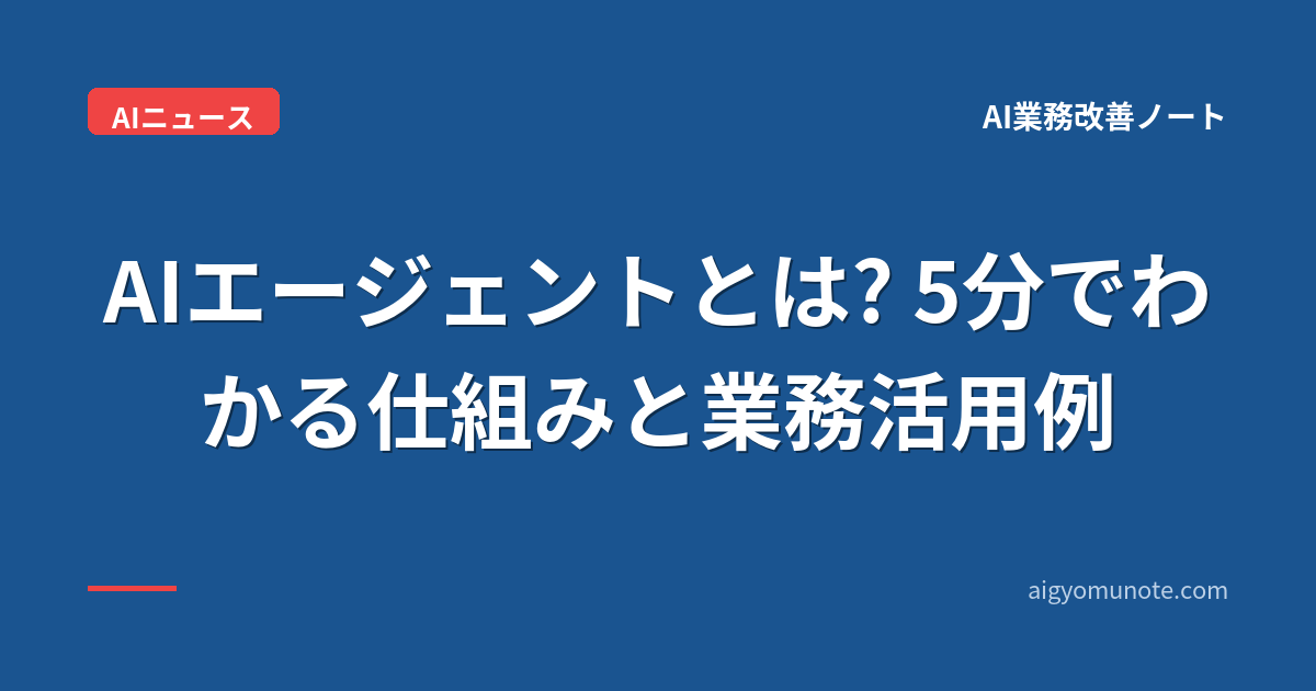 AIエージェントとは? 5分でわかる仕組みと業務活用例【2026年5月版・業界事例ベース】