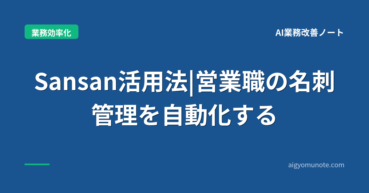 【2026年5月版】Sansan活用完全ガイド|名刺管理自動化+精度99%+営業工数月4.5時間削減